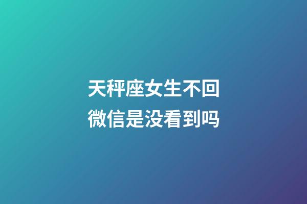 天秤座女生不回微信是没看到吗-第1张-星座运势-玄机派