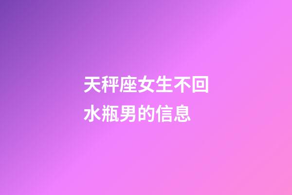 天秤座女生不回水瓶男的信息-第1张-星座运势-玄机派