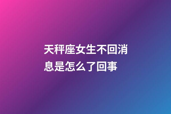 天秤座女生不回消息是怎么了回事-第1张-星座运势-玄机派