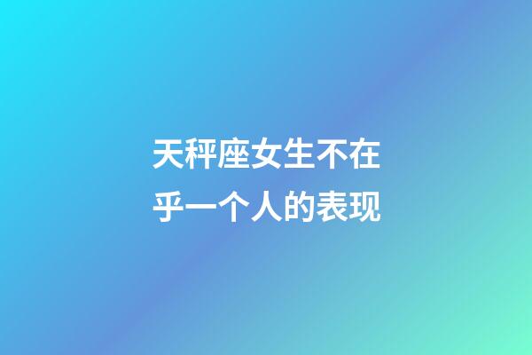 天秤座女生不在乎一个人的表现-第1张-星座运势-玄机派