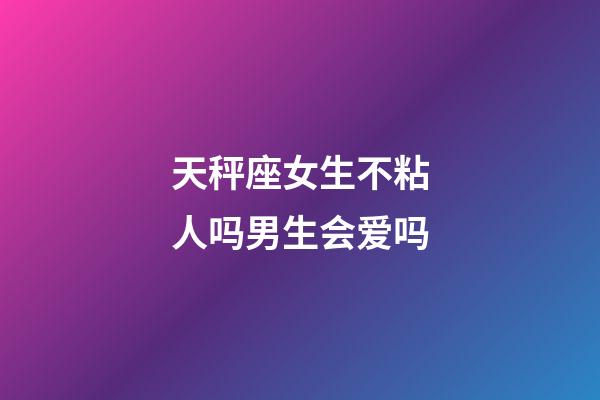 天秤座女生不粘人吗男生会爱吗-第1张-星座运势-玄机派