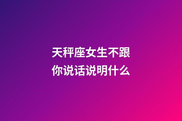 天秤座女生不跟你说话说明什么-第1张-星座运势-玄机派