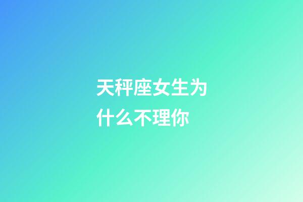 天秤座女生为什么不理你-第1张-星座运势-玄机派