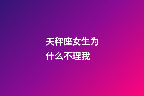 天秤座女生为什么不理我-第1张-星座运势-玄机派