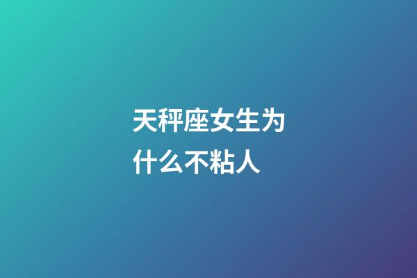 天秤座女生为什么不粘人-第1张-星座运势-玄机派