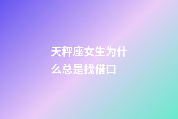 天秤座女生为什么总是找借口