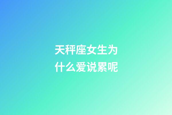 天秤座女生为什么爱说累呢-第1张-星座运势-玄机派