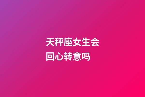 天秤座女生会回心转意吗-第1张-星座运势-玄机派