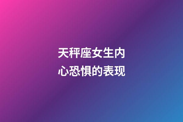 天秤座女生内心恐惧的表现-第1张-星座运势-玄机派