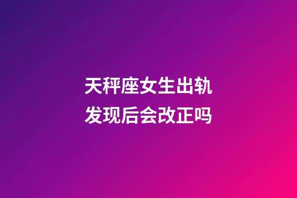 天秤座女生出轨发现后会改正吗-第1张-星座运势-玄机派