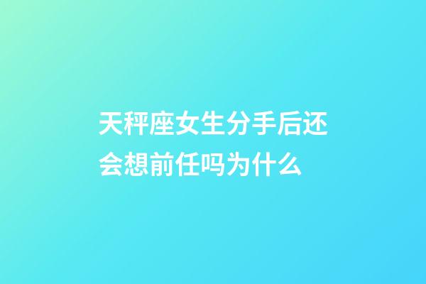 天秤座女生分手后还会想前任吗为什么-第1张-星座运势-玄机派