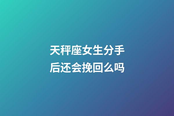 天秤座女生分手后还会挽回么吗-第1张-星座运势-玄机派