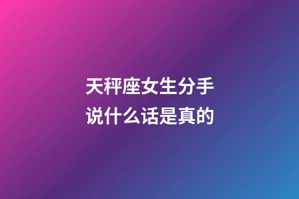 天秤座女生分手说什么话是真的-第1张-星座运势-玄机派