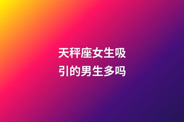 天秤座女生吸引的男生多吗-第1张-星座运势-玄机派