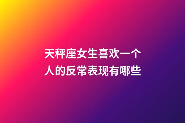 天秤座女生喜欢一个人的反常表现有哪些-第1张-星座运势-玄机派