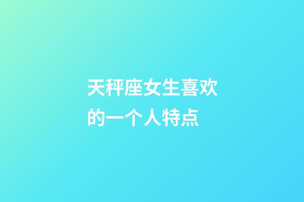 天秤座女生喜欢的一个人特点