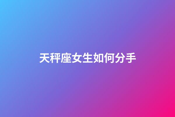 天秤座女生如何分手-第1张-星座运势-玄机派