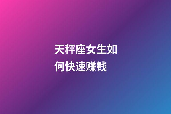 天秤座女生如何快速赚钱-第1张-星座运势-玄机派