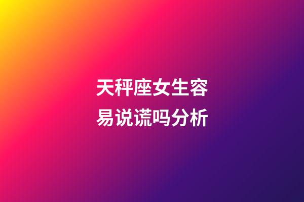 天秤座女生容易说谎吗分析-第1张-星座运势-玄机派