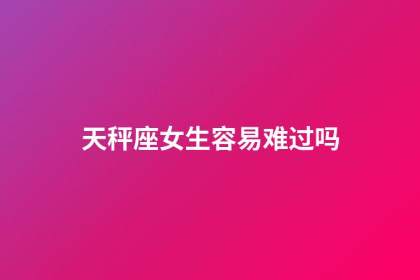 天秤座女生容易难过吗-第1张-星座运势-玄机派