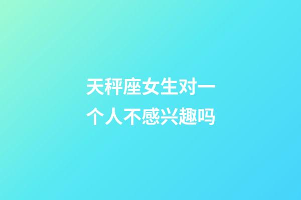 天秤座女生对一个人不感兴趣吗-第1张-星座运势-玄机派