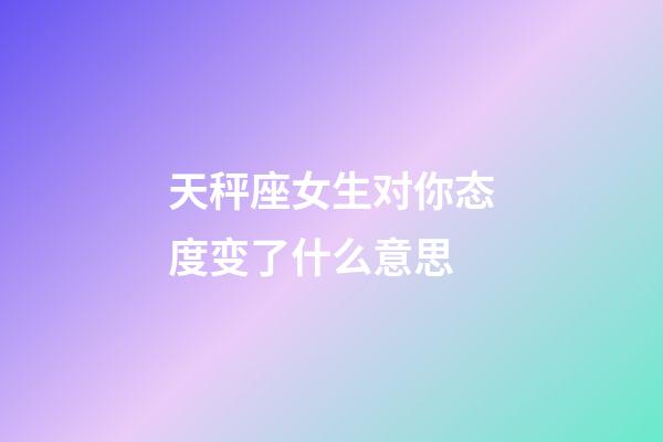 天秤座女生对你态度变了什么意思-第1张-星座运势-玄机派