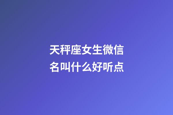 天秤座女生微信名叫什么好听点-第1张-星座运势-玄机派