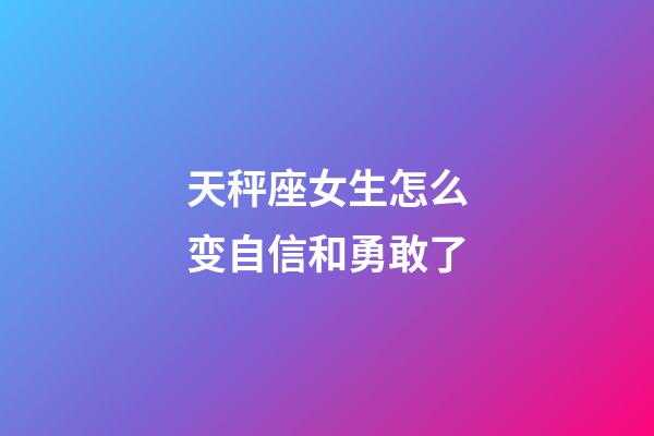 天秤座女生怎么变自信和勇敢了-第1张-星座运势-玄机派