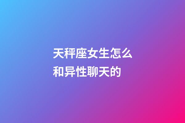 天秤座女生怎么和异性聊天的-第1张-星座运势-玄机派