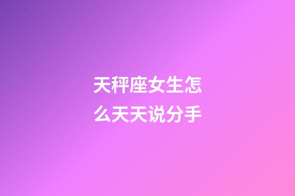 天秤座女生怎么天天说分手-第1张-星座运势-玄机派