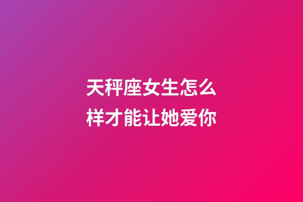 天秤座女生怎么样才能让她爱你-第1张-星座运势-玄机派