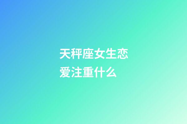 天秤座女生恋爱注重什么-第1张-星座运势-玄机派