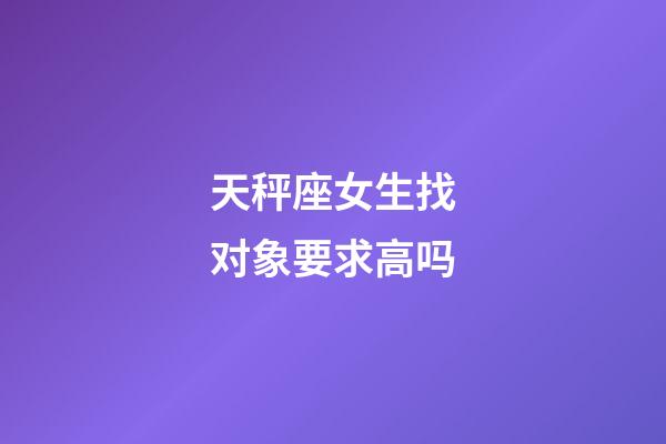 天秤座女生找对象要求高吗