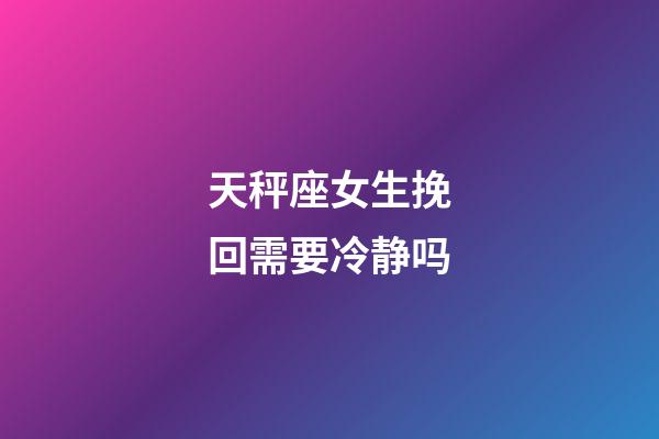 天秤座女生挽回需要冷静吗-第1张-星座运势-玄机派