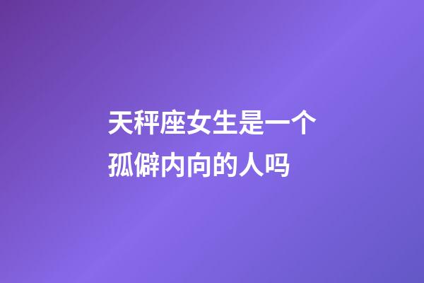 天秤座女生是一个孤僻内向的人吗-第1张-星座运势-玄机派