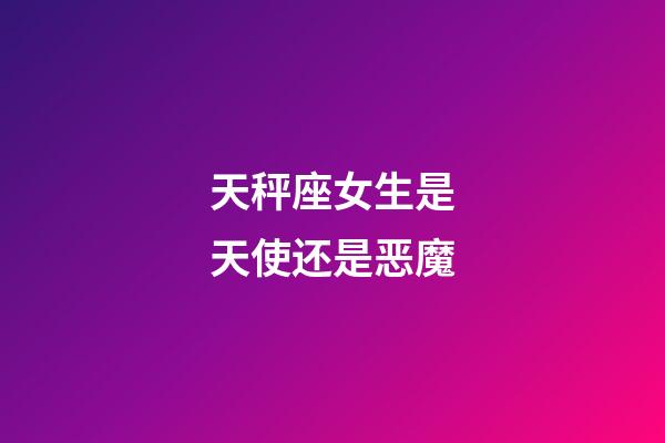 天秤座女生是天使还是恶魔-第1张-星座运势-玄机派