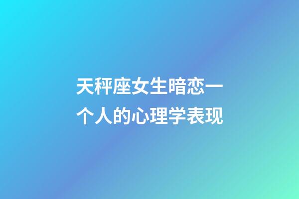 天秤座女生暗恋一个人的心理学表现-第1张-星座运势-玄机派