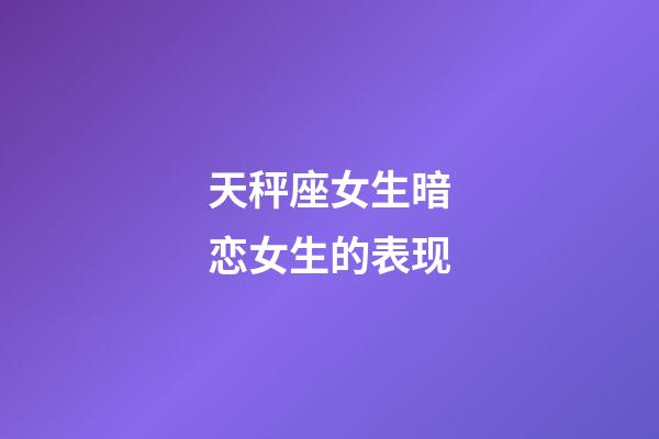 天秤座女生暗恋女生的表现-第1张-星座运势-玄机派