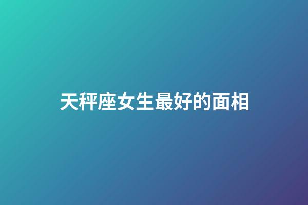 天秤座女生最好的面相-第1张-星座运势-玄机派