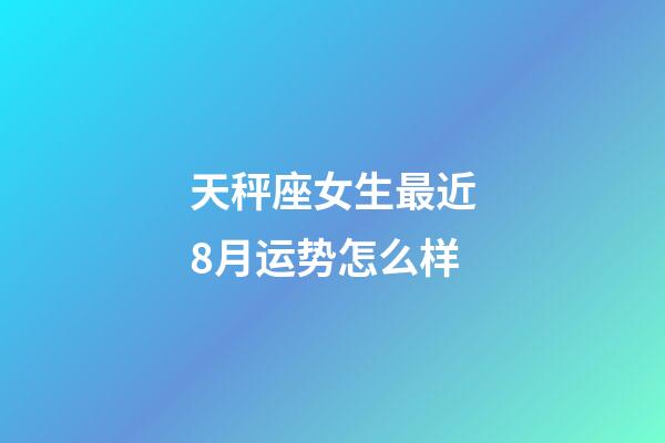 天秤座女生最近8月运势怎么样-第1张-星座运势-玄机派