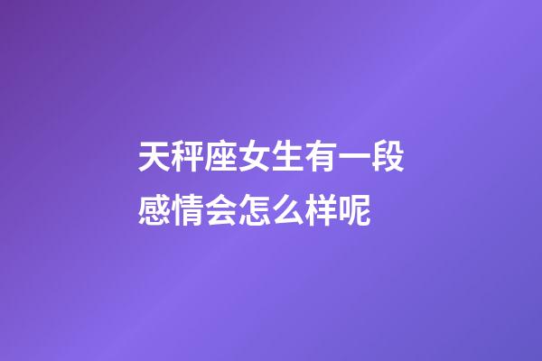 天秤座女生有一段感情会怎么样呢-第1张-星座运势-玄机派