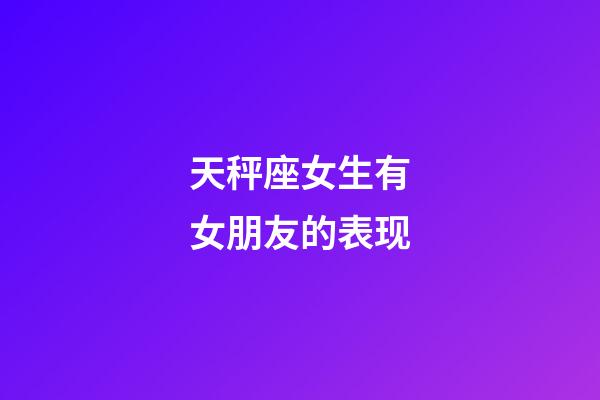 天秤座女生有女朋友的表现-第1张-星座运势-玄机派