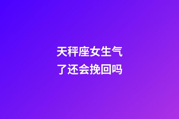 天秤座女生气了还会挽回吗-第1张-星座运势-玄机派