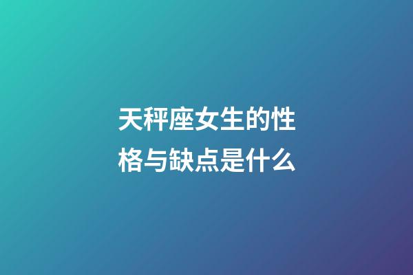 天秤座女生的性格与缺点是什么-第1张-星座运势-玄机派