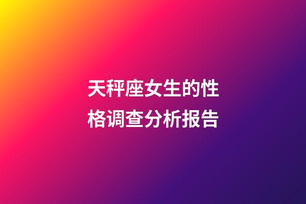 天秤座女生的性格调查分析报告-第1张-星座运势-玄机派