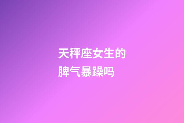 天秤座女生的脾气暴躁吗-第1张-星座运势-玄机派