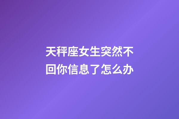 天秤座女生突然不回你信息了怎么办-第1张-星座运势-玄机派