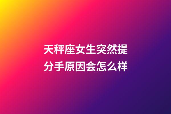 天秤座女生突然提分手原因会怎么样-第1张-星座运势-玄机派