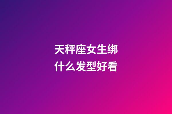 天秤座女生绑什么发型好看