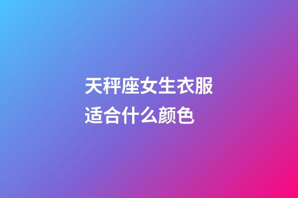 天秤座女生衣服适合什么颜色-第1张-星座运势-玄机派